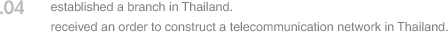 04. established a branch in Thailand. received an order to construct a telecommunication network in Thailand.