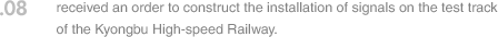 08. received an order to construct the installation of signals on the test track of the Kyongbu High-speed Railway.