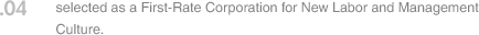 04. selected as a First-Rate Corporation for New Labor and Management Culture.