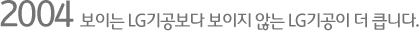 2004 보이는 LG기공보다 보이지 않는 LG기공이 더 큽니다.