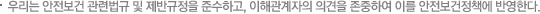 우리는 안전보건 관련법규 및 제반규정을 준수하고, 이해관계자의 의견을 존중하여 이를 안전보건정책에 반영한다.