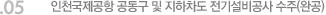 05. 인천국제공항 공동구 및 지하차도 전기설비공사 수주(완공)
