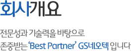 회사개요 - 전문성과 기술력을 바탕으로 존중받는 Best Partner GS네오텍 입니다