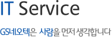 IT Service - GS네오텍은   사람을 먼저 생각합니다