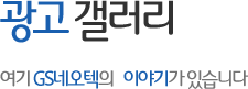 광고갤러리 - 여기 GS네오텍의 이야기가 있습니다.