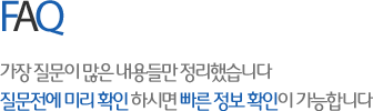 FAQ - 가장 질문이 많은 내용들만 정리했습니다. 질문전에 미리 확인 하시면 빠른 정보 확인이 가능합니다.